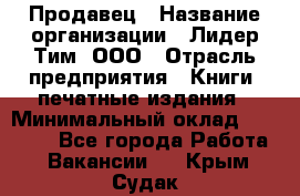 Продавец › Название организации ­ Лидер Тим, ООО › Отрасль предприятия ­ Книги, печатные издания › Минимальный оклад ­ 13 500 - Все города Работа » Вакансии   . Крым,Судак